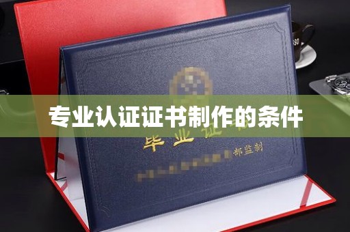 北安专业认证证书制作的条件