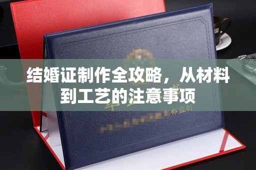 北安结婚证制作全攻略，从材料到工艺的注意事项