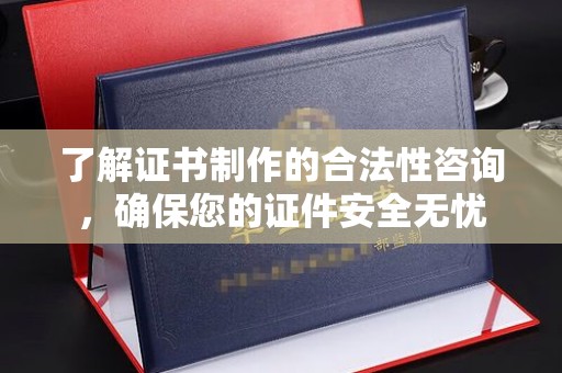 北安了解证书制作的合法性咨询，确保您的证件安全无忧