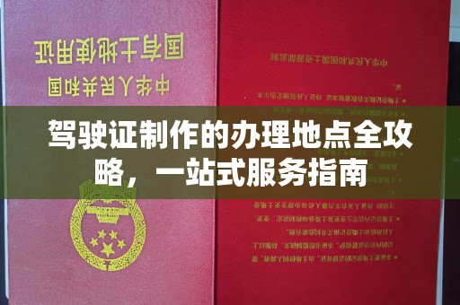 北安驾驶证制作的办理地点全攻略，一站式服务指南