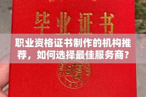 北安职业资格证书制作的机构推荐，如何选择最佳服务商？