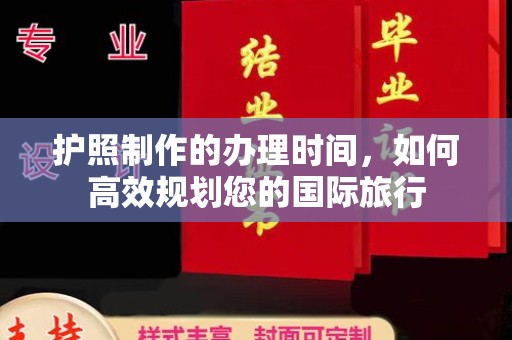 北安护照制作的办理时间，如何高效规划您的国际旅行