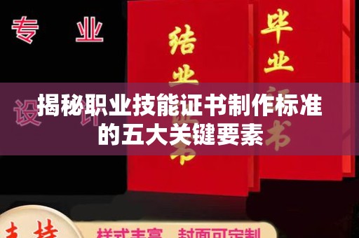 北安揭秘职业技能证书制作标准的五大关键要素