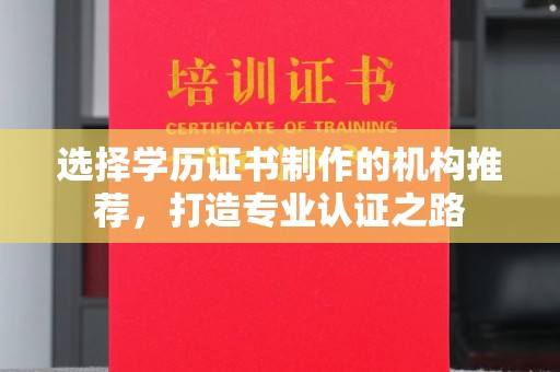 北安选择学历证书制作的机构推荐，打造专业认证之路