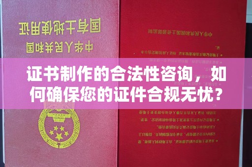 北安证书制作的合法性咨询，如何确保您的证件合规无忧？