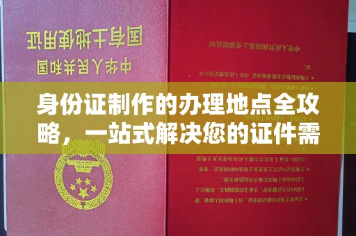 北安身份证制作的办理地点全攻略，一站式解决您的证件需求