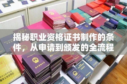 北安揭秘职业资格证书制作的条件，从申请到颁发的全流程解析