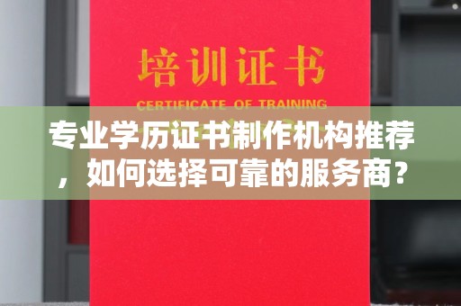 北安专业学历证书制作机构推荐，如何选择可靠的服务商？