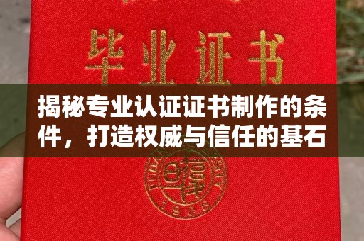 北安揭秘专业认证证书制作的条件，打造权威与信任的基石