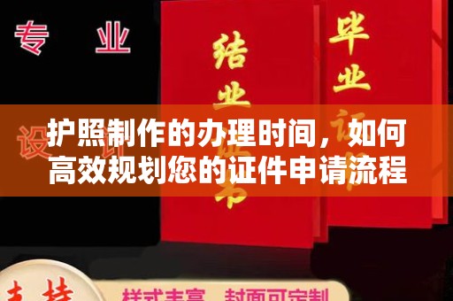 北安护照制作的办理时间，如何高效规划您的证件申请流程