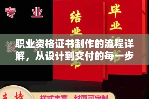 北安职业资格证书制作的流程详解，从设计到交付的每一步