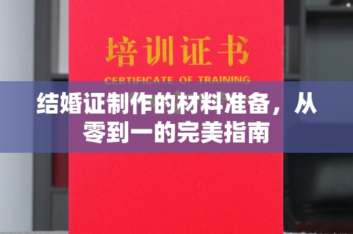 北安结婚证制作的材料准备，从零到一的完美指南