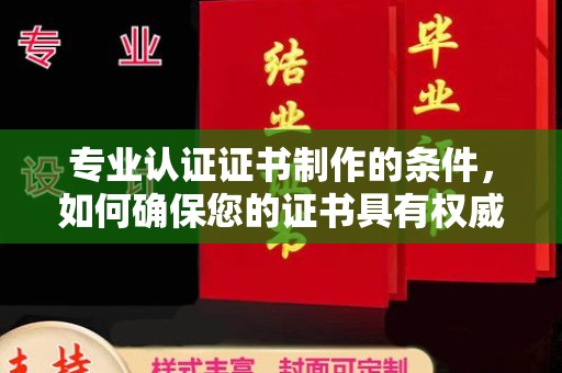 北安专业认证证书制作的条件，如何确保您的证书具有权威性和可信度