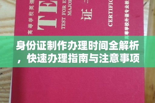 北安身份证制作办理时间全解析，快速办理指南与注意事项